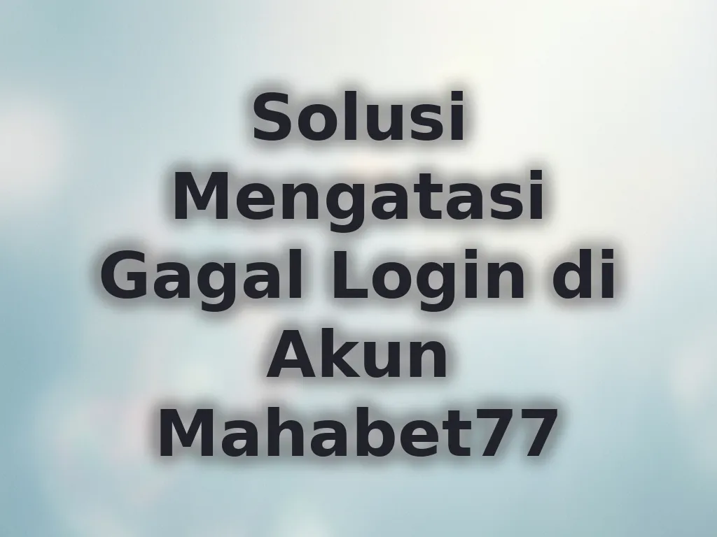 Solusi Mengatasi Gagal Login di Akun Mahabet77