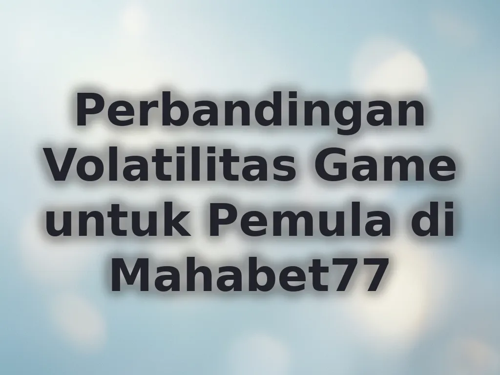 Perbandingan Volatilitas Game untuk Pemula di Mahabet77