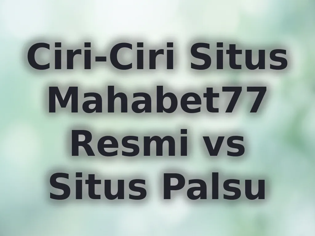 Ciri-Ciri Situs Mahabet77 Resmi vs Situs Palsu
