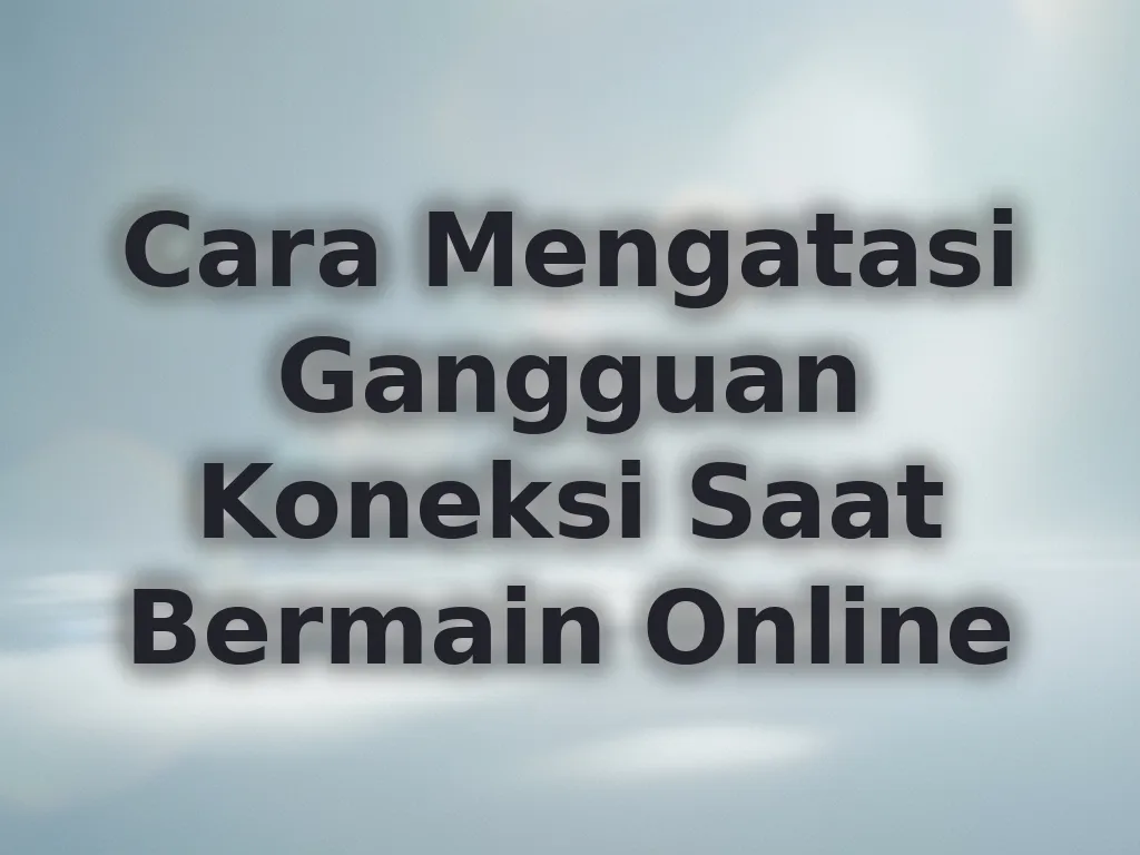 Cara Mengatasi Gangguan Koneksi Saat Bermain Online